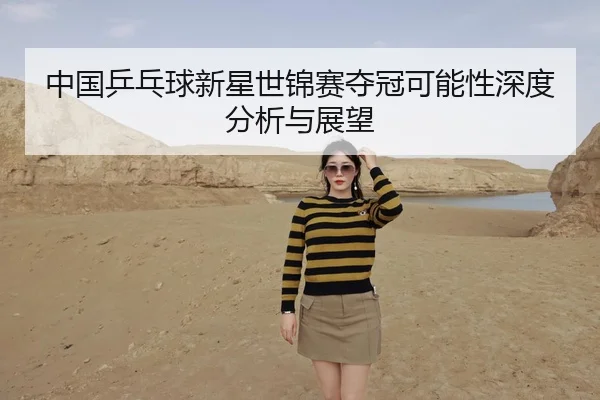 中国乒乓球新星世锦赛夺冠可能性深度分析与展望